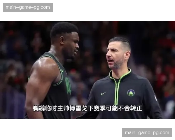 鹈鹕状元秀奎恩状态持续低迷 教练博雷戈公开表达不满情绪 鹈鹕状元秀奎恩状态持续低迷 教练博雷戈公开表达不满情绪